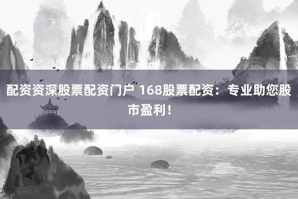 配资资深股票配资门户 168股票配资：专业助您股市盈利！