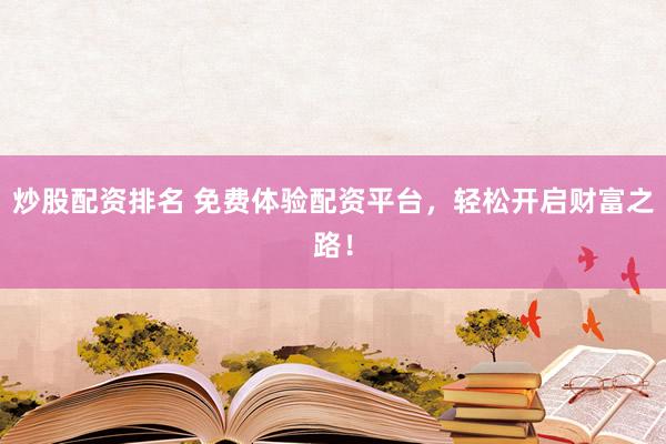 炒股配资排名 免费体验配资平台,轻松开启财富之路!