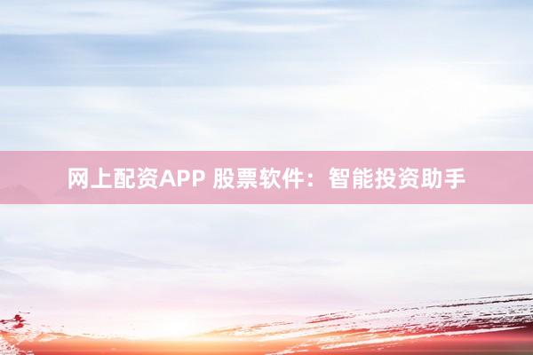 网上配资APP 股票软件：智能投资助手